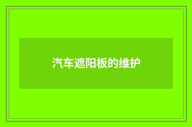 汽车遮阳板的维护