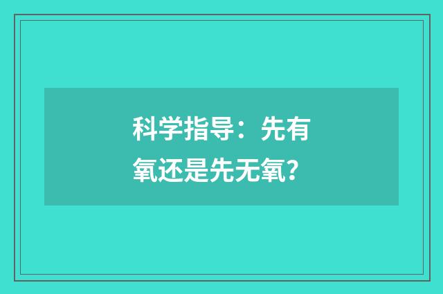 科学指导：先有氧还是先无氧？