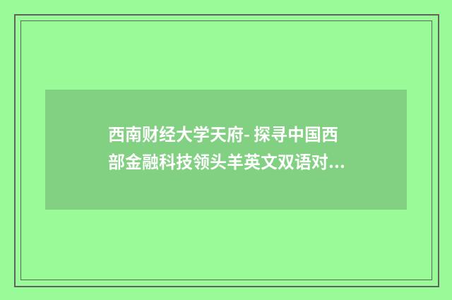 西南财经大学天府- 探寻中国西部金融科技领头羊英文双语对照