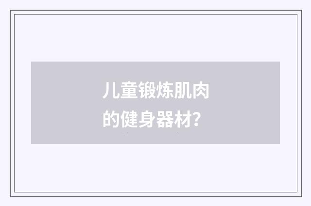儿童锻炼肌肉的健身器材？
