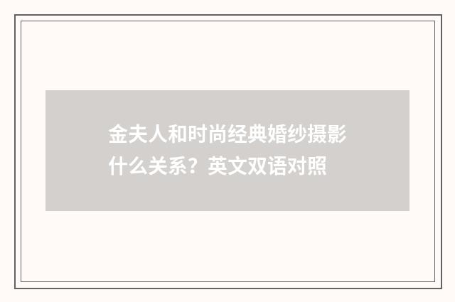 金夫人和时尚经典婚纱摄影什么关系?英文双语对照