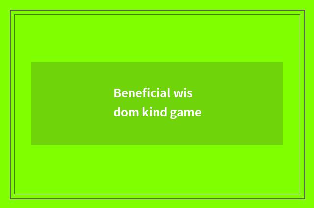 Beneficial wisdom kind game