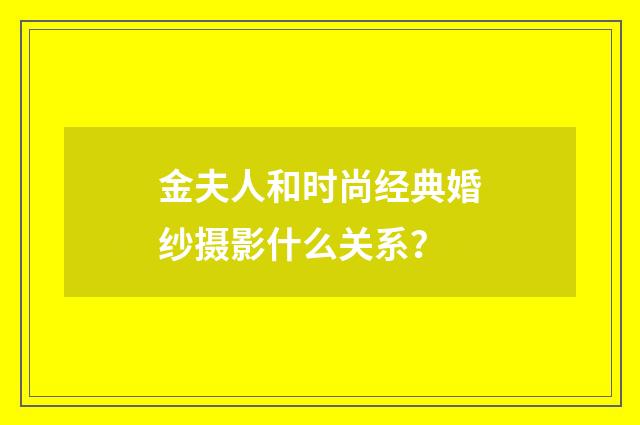 金夫人和时尚经典婚纱摄影什么关系？