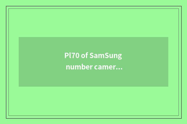 Pl70 of SamSung number camera introduces