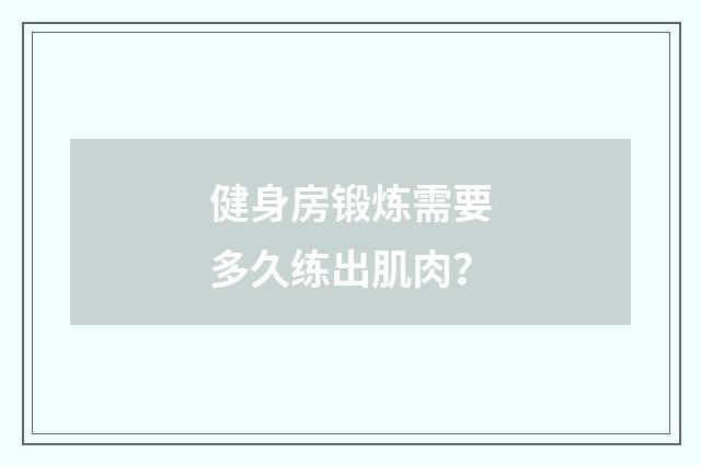健身房锻炼需要多久练出肌肉？