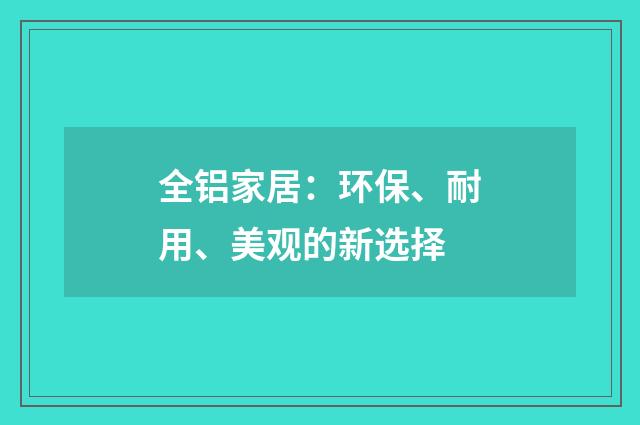 全铝家居:环保、耐用、美观的新选择