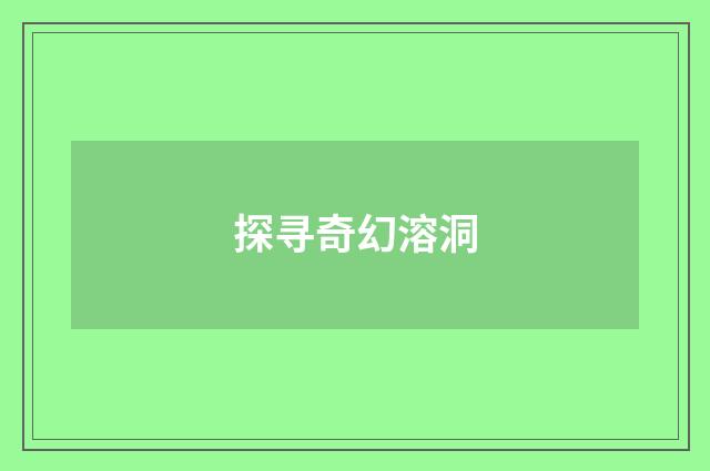 探寻奇幻溶洞