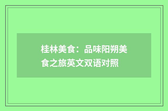 桂林美食：品味阳朔美食之旅英文双语对照
