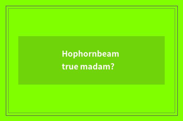 Hophornbeam true madam?