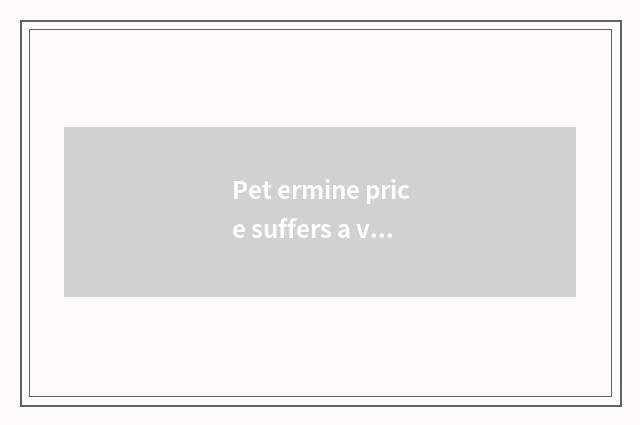 Pet ermine price suffers a variety of element effects