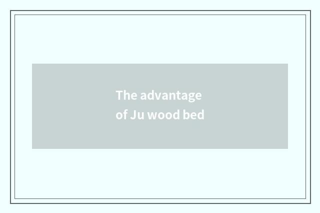 The advantage of Ju wood bed