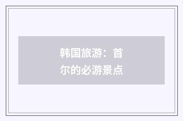 韩国旅游:首尔的必游景点