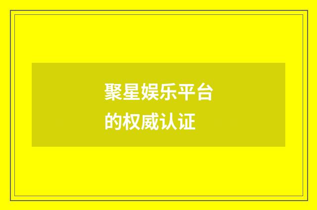 聚星娱乐平台的权威认证
