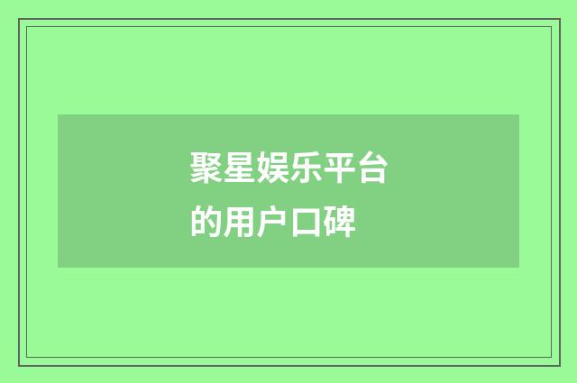 聚星娱乐平台的用户口碑