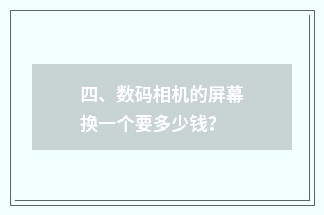四、数码相机的屏幕换一个要多少钱？