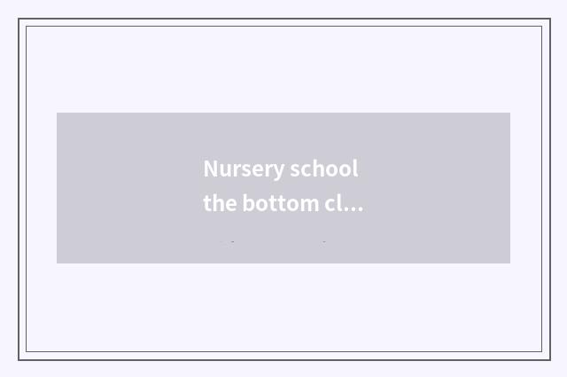 Nursery school the bottom class in a kindergarten teachs dug