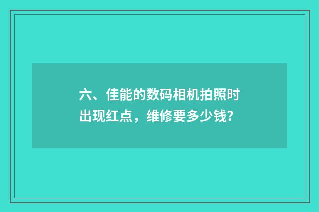 六、佳能的数码相机拍照时出现红点，维修要多少钱？