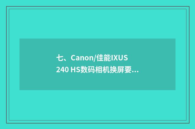 七、Canon/佳能IXUS 240 HS数码相机换屏要多少钱？