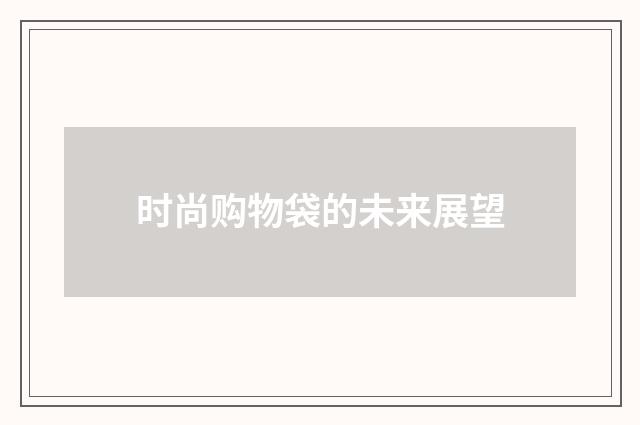 时尚购物袋的未来展望
