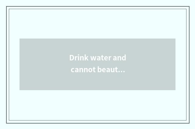 Drink water and cannot beautiful white skin