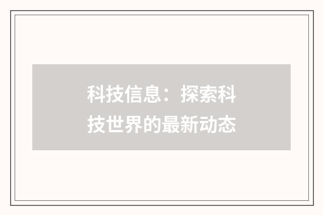 科技信息：探索科技世界的最新动态