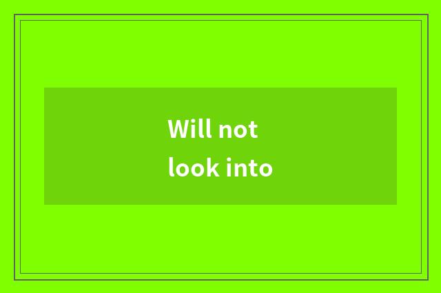 Will not look into