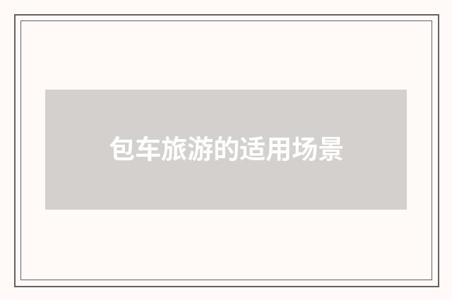 包车旅游的适用场景