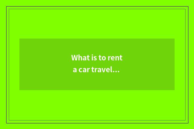 What is to rent a car travel?