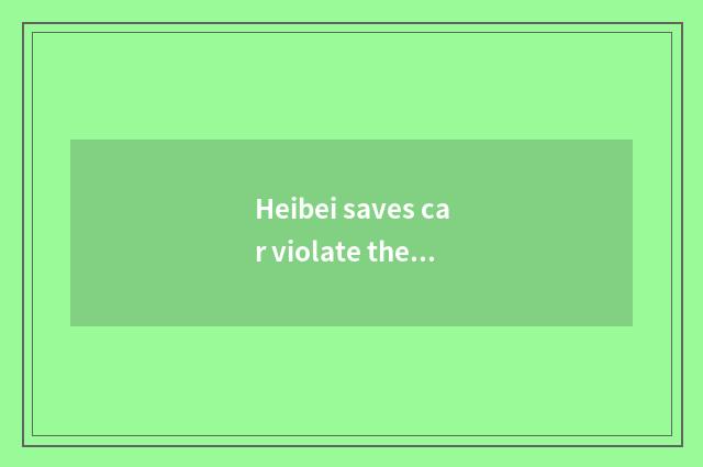 Heibei saves car violate the rules and regulations to inquire a method