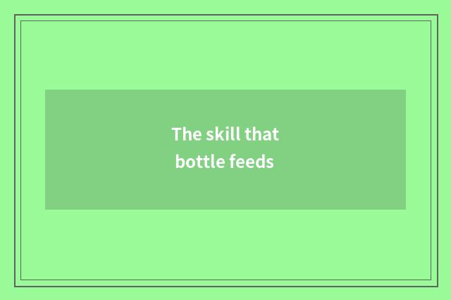 The skill that bottle feeds