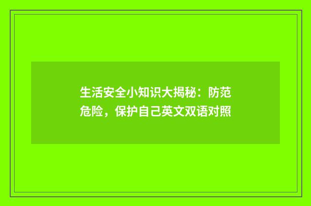 生活安全小知识大揭秘：防范危险，保护自己英文双语对照