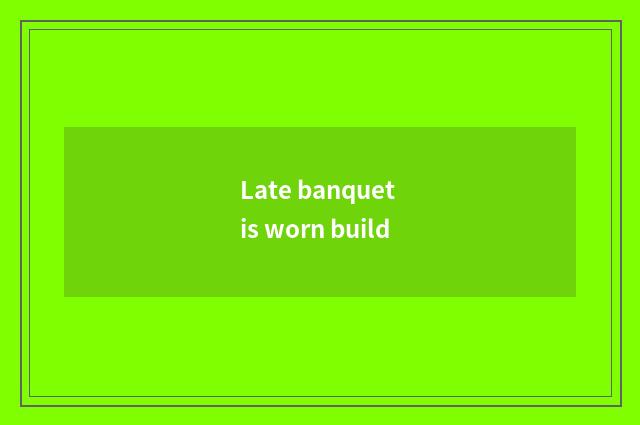 Late banquet is worn build