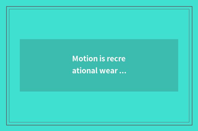 Motion is recreational wear build