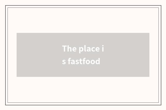 The place is fastfood