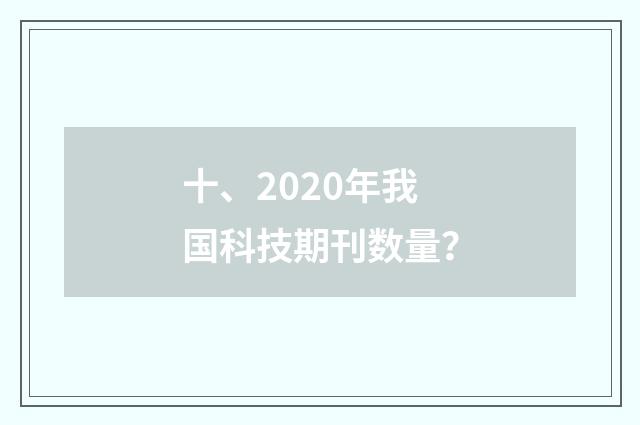 十、2020年我国科技期刊数量？