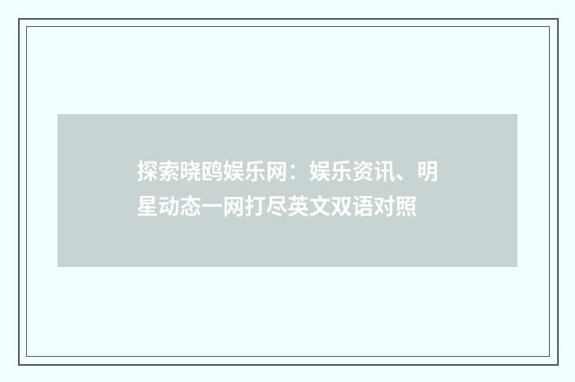 探索晓鸥娱乐网：娱乐资讯、明星动态一网打尽英文双语对照
