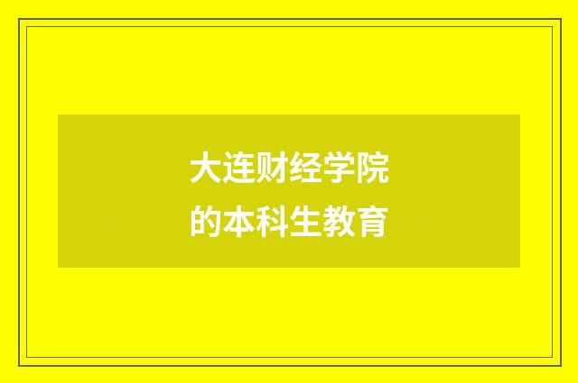 大连财经学院的本科生教育