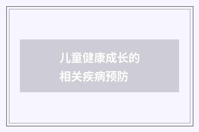 儿童健康成长的相关疾病预防
