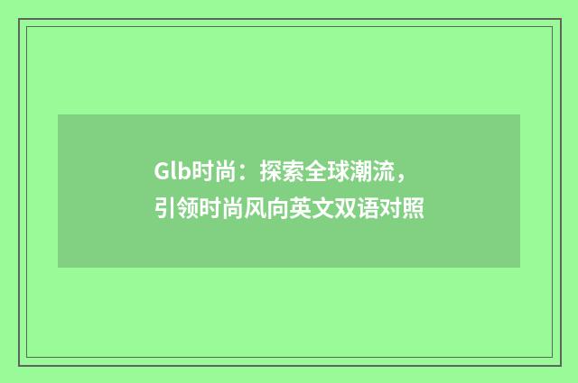 Glb时尚：探索全球潮流，引领时尚风向英文双语对照