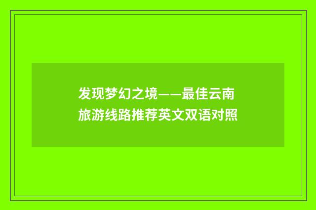 发现梦幻之境——最佳云南旅游线路推荐英文双语对照