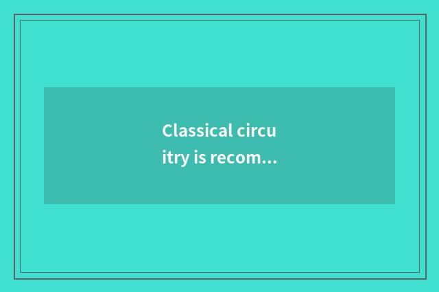 Classical circuitry is recommended