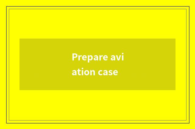 Prepare aviation case