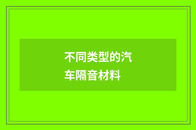 不同类型的汽车隔音材料