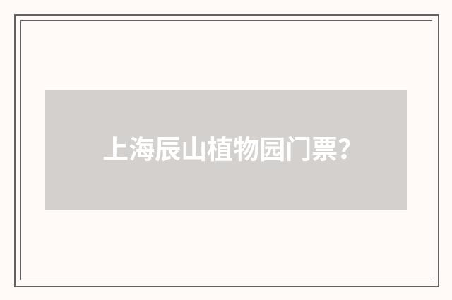 上海辰山植物园门票？