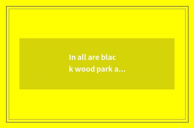 In all are black wood park and arboretum of celestial bodies hill comparative?
