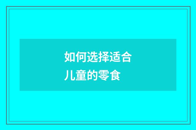 如何选择适合儿童的零食