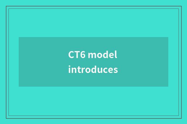 CT6 model introduces