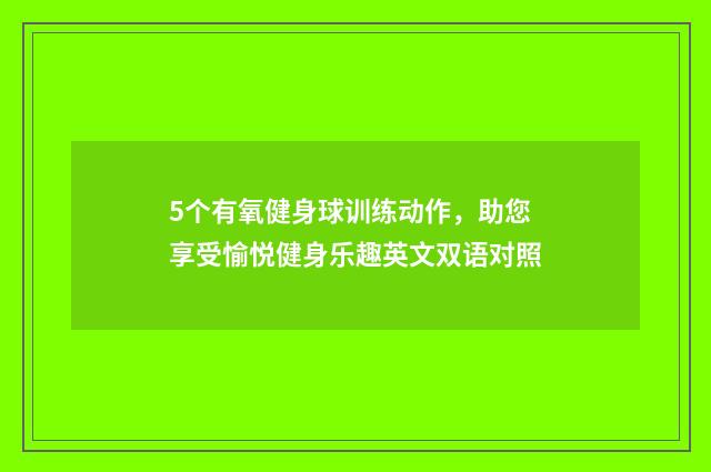 5个有氧健身球训练动作，助您享受愉悦健身乐趣英文双语对照