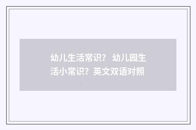 幼儿生活常识？ 幼儿园生活小常识？英文双语对照