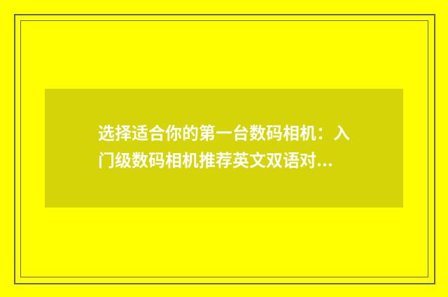 选择适合你的第一台数码相机：入门级数码相机推荐英文双语对照